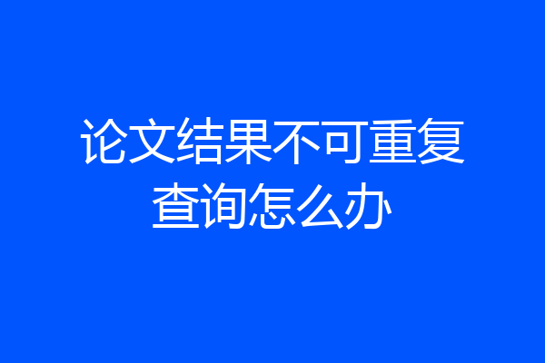 论文结果不可重复查询怎么办