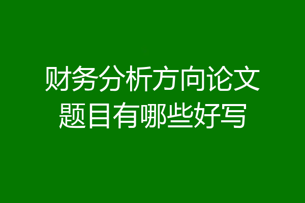 财务分析方向论文题目有哪些好写