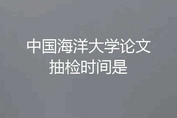 中国海洋大学论文抽检时间是