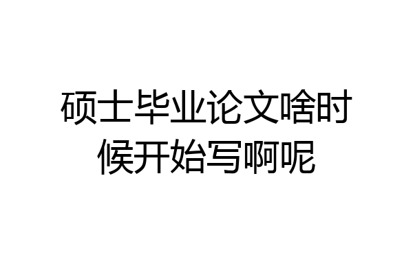 硕士毕业论文啥时候开始写啊呢