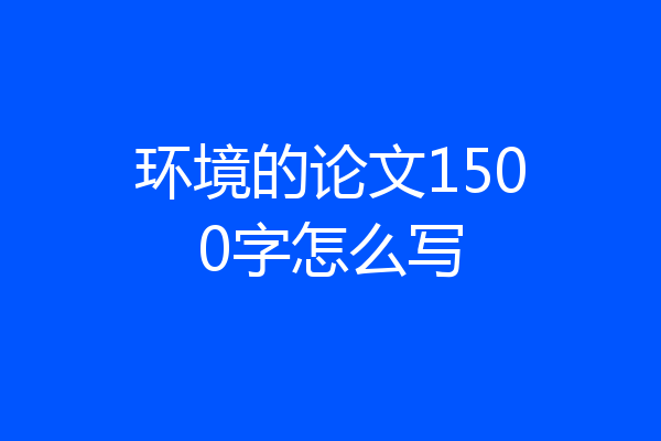 环境的论文1500字怎么写