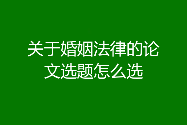 关于婚姻法律的论文选题怎么选