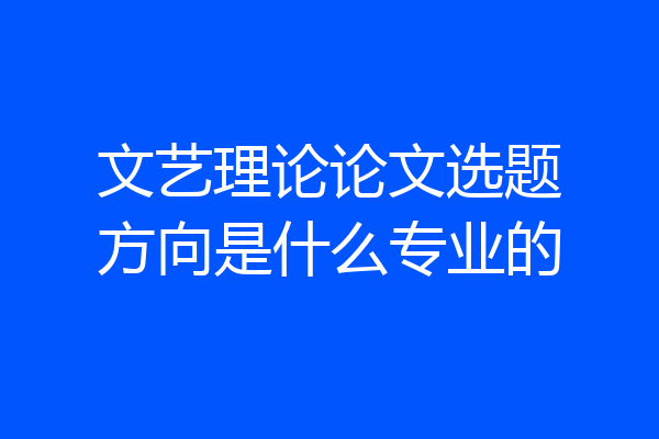 文艺理论论文选题方向是什么专业的