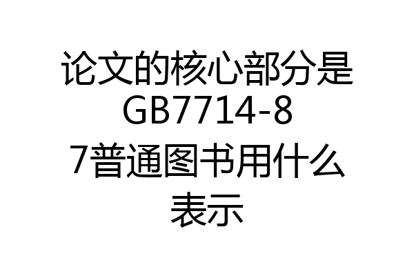 论文的核心部分是GB7714-87普通图书用什么表示