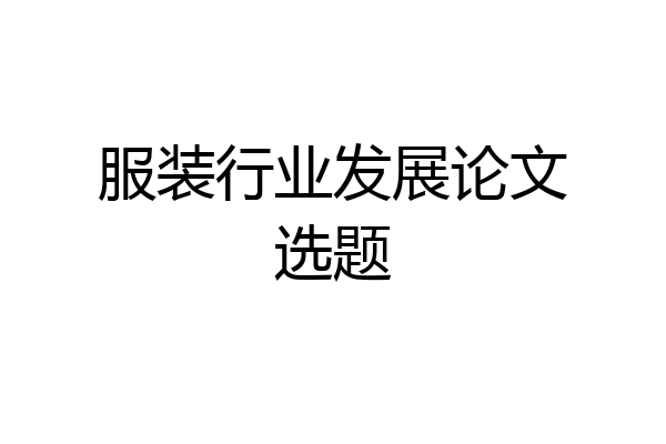 服装行业发展论文选题