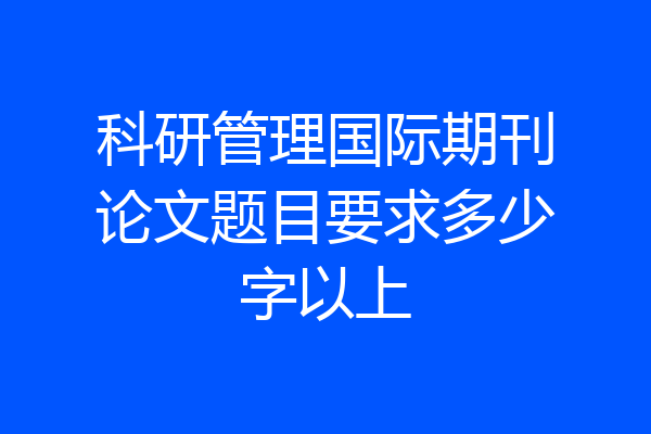 科研管理国际期刊论文题目要求多少字以上