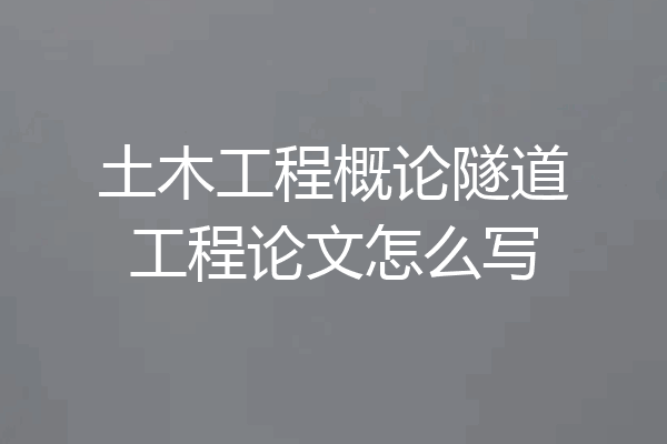土木工程概论隧道工程论文怎么写