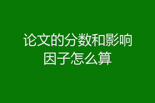 论文的分数和影响因子怎么算