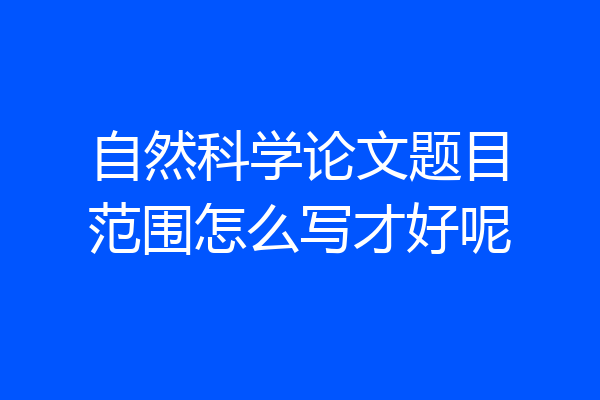 自然科学论文题目范围怎么写才好呢