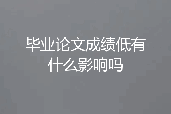 毕业论文成绩低有什么影响吗