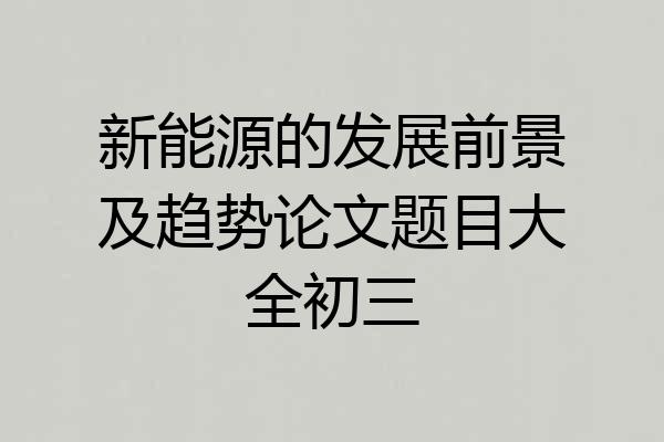 新能源的发展前景及趋势论文题目大全初三