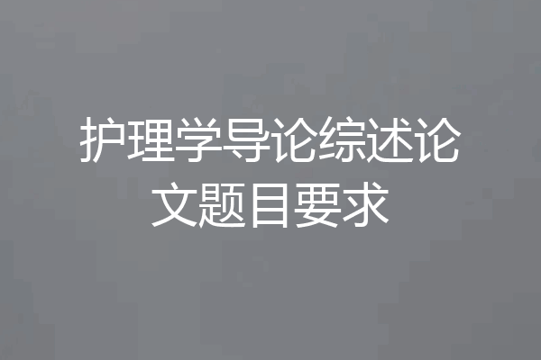 护理学导论综述论文题目要求