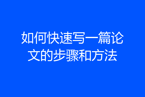 如何快速写一篇论文的步骤和方法