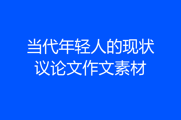 当代年轻人的现状议论文作文素材