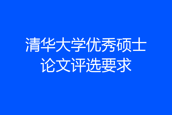 清华大学优秀硕士论文评选要求