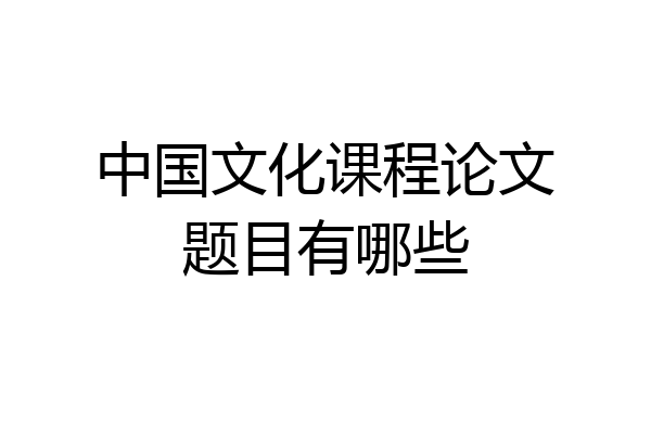 中国文化课程论文题目有哪些