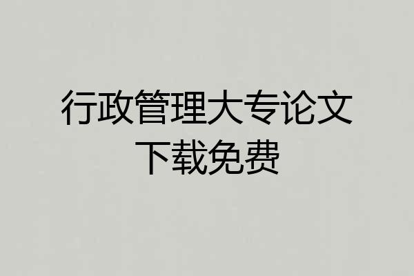 行政管理大专论文下载免费