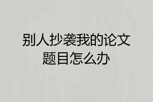 别人抄袭我的论文题目怎么办