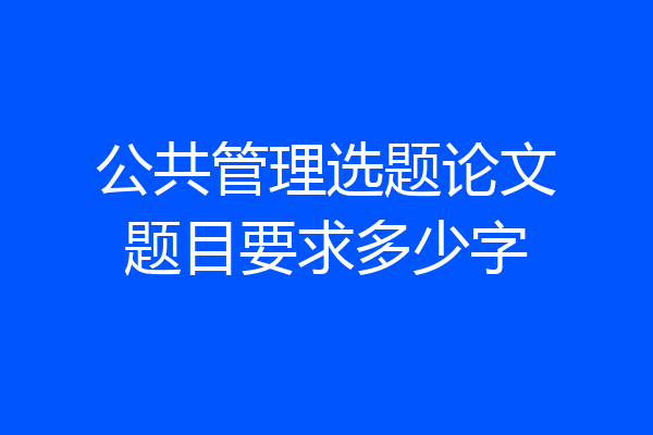 公共管理选题论文题目要求多少字
