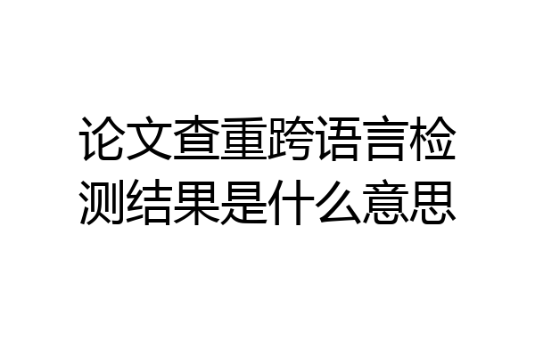 论文查重跨语言检测结果是什么意思