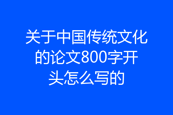 关于中国传统文化的论文800字开头怎么写的
