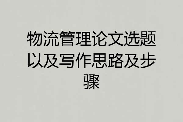 物流管理论文选题以及写作思路及步骤