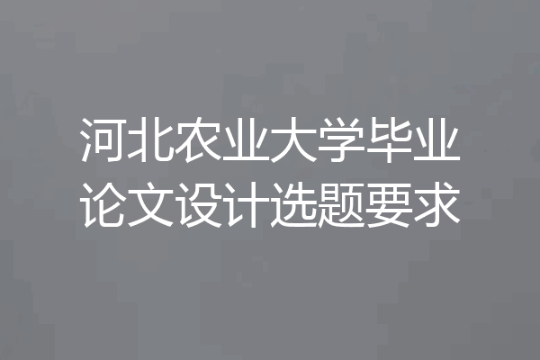 河北农业大学毕业论文设计选题要求