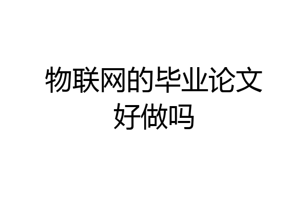 物联网的毕业论文好做吗
