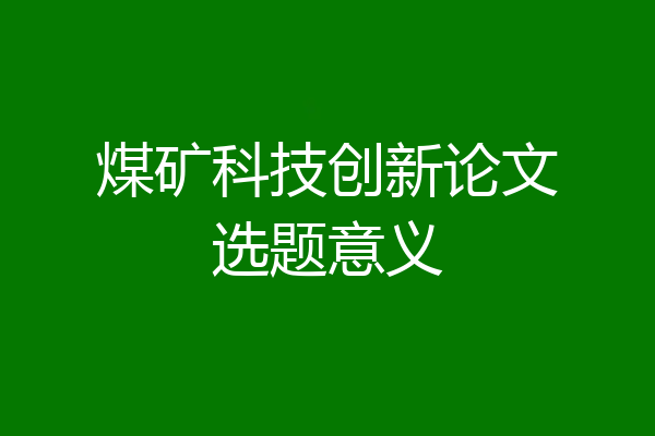 煤矿科技创新论文选题意义