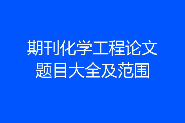 期刊化学工程论文题目大全及范围