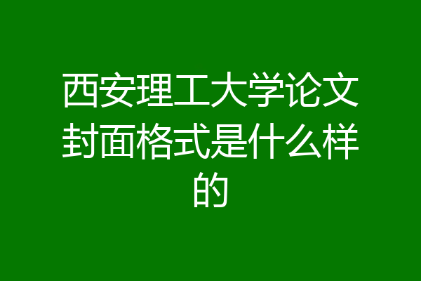 西安理工大学论文封面格式是什么样的