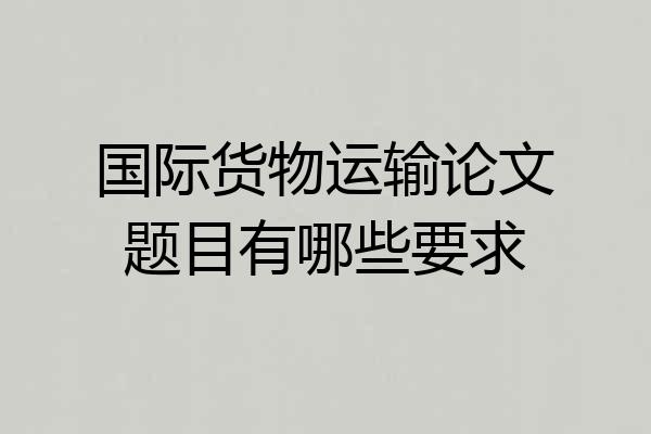 国际货物运输论文题目有哪些要求