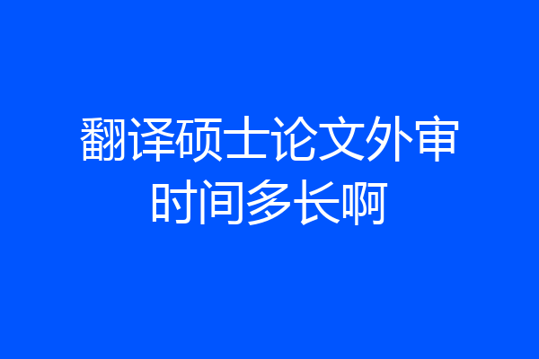 翻译硕士论文外审时间多长啊