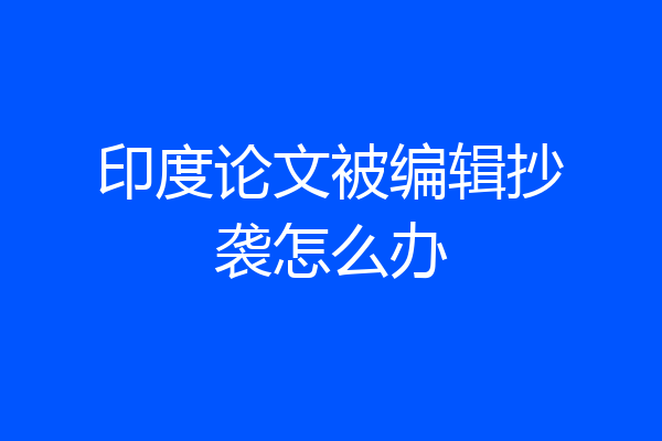 印度论文被编辑抄袭怎么办