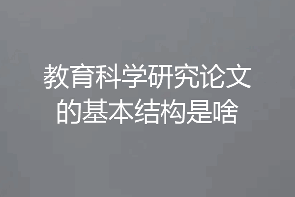 教育科学研究论文的基本结构是啥