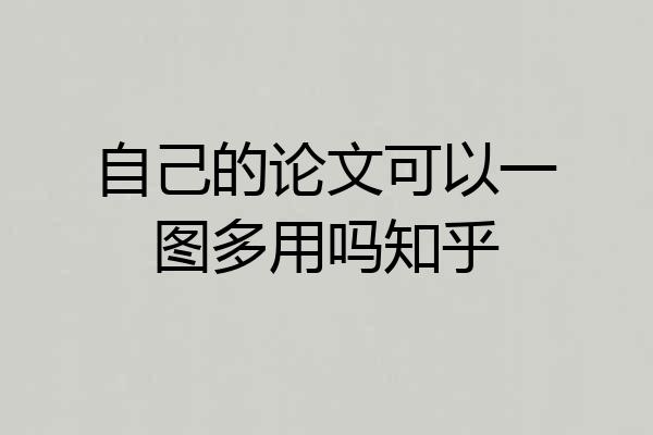 自己的论文可以一图多用吗知乎
