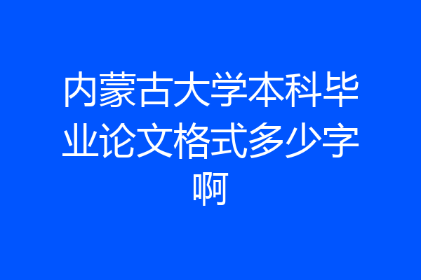 内蒙古大学本科毕业论文格式多少字啊