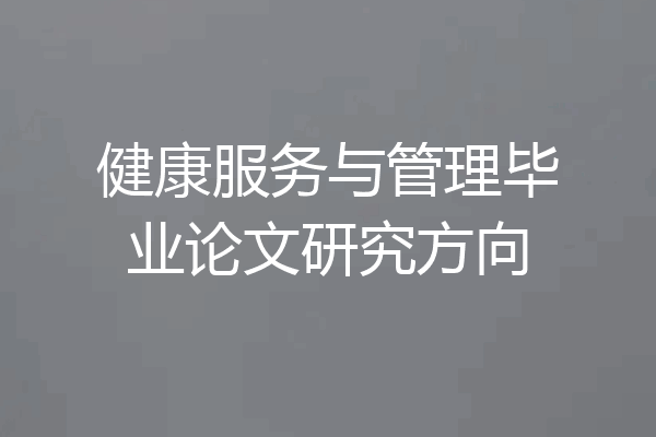 健康服务与管理毕业论文研究方向