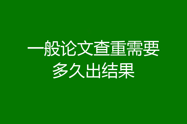 一般论文查重需要多久出结果