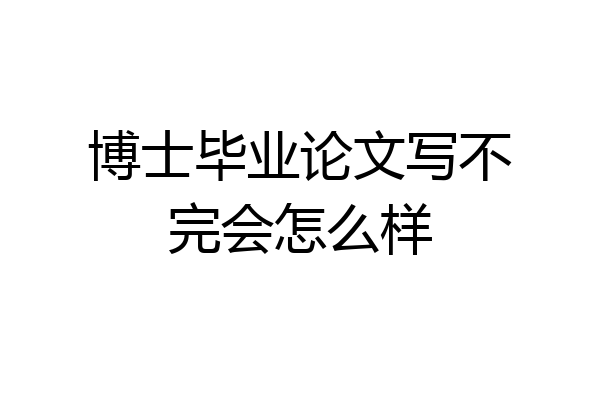 博士毕业论文写不完会怎么样