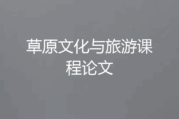 草原文化与旅游课程论文