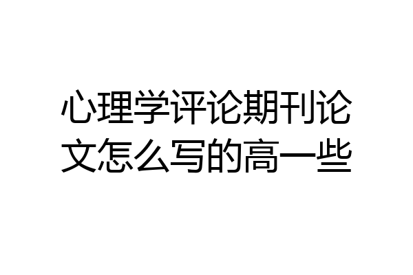 心理学评论期刊论文怎么写的高一些