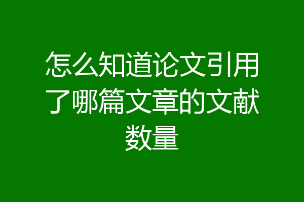 怎么知道论文引用了哪篇文章的文献数量