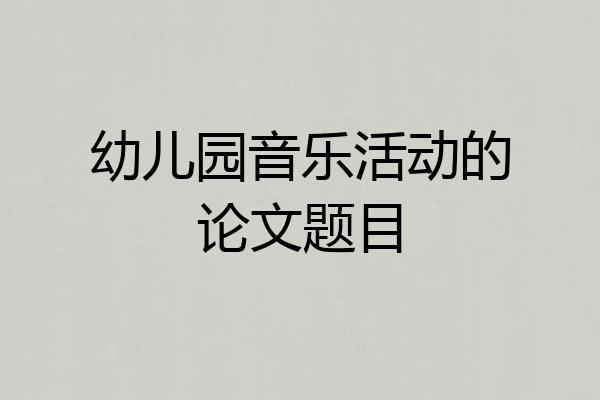幼儿园音乐活动的论文题目