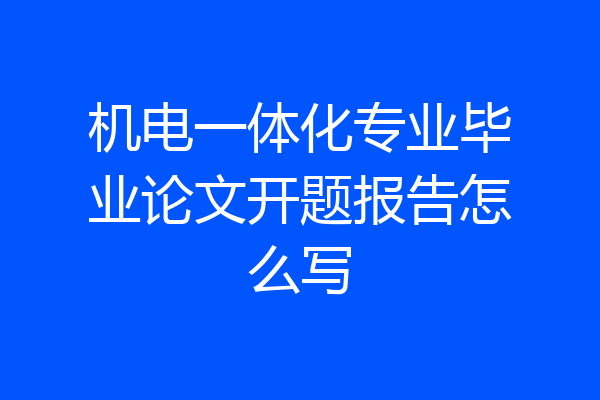 机电一体化专业毕业论文开题报告怎么写