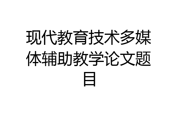 现代教育技术多媒体辅助教学论文题目