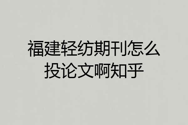 福建轻纺期刊怎么投论文啊知乎