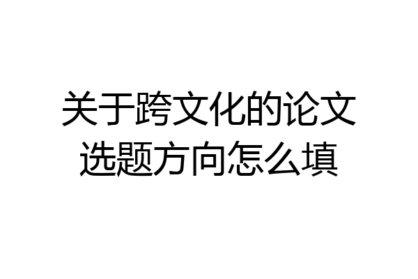 关于跨文化的论文选题方向怎么填