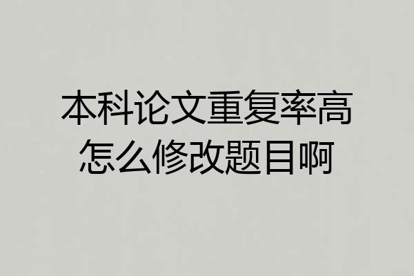 本科论文重复率高怎么修改题目啊