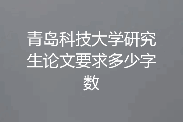 青岛科技大学研究生论文要求多少字数